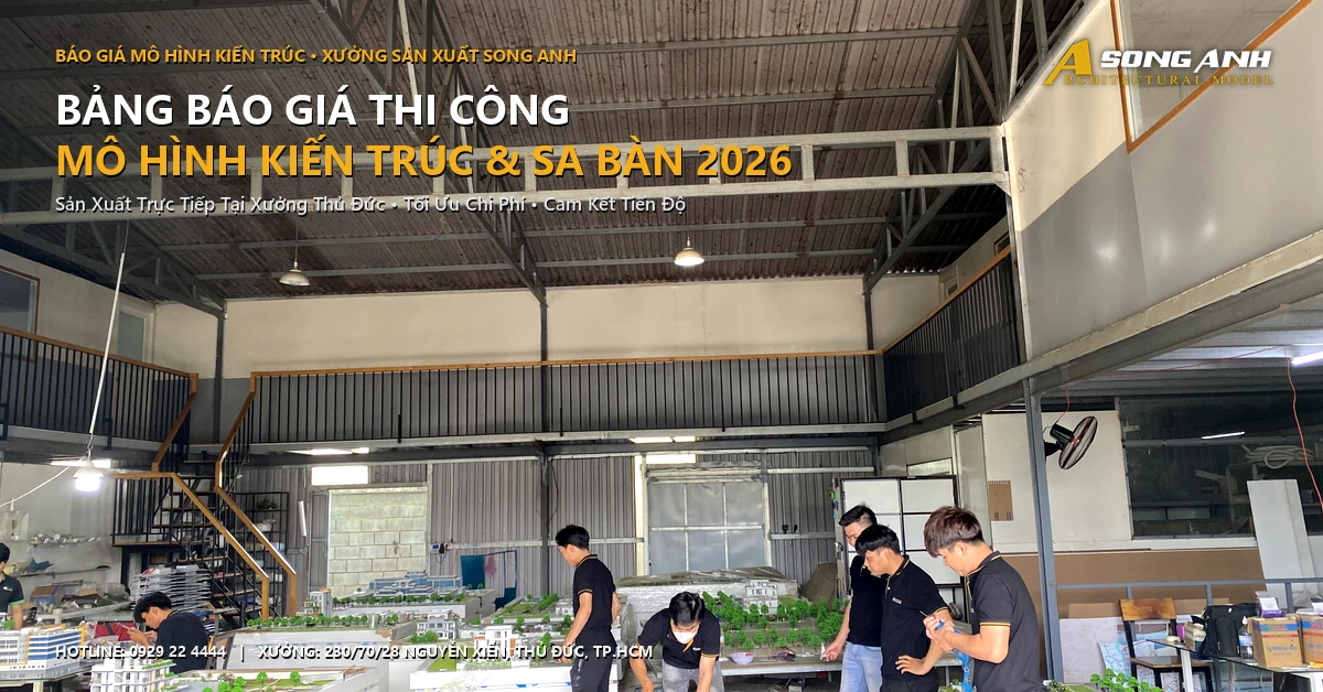 Bảng báo giá thi công mô hình kiến trúc và sa bàn 2026 tại xưởng sản xuất Mô hình Song Anh